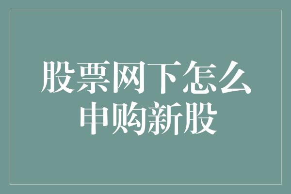 股票网下怎么申购新股