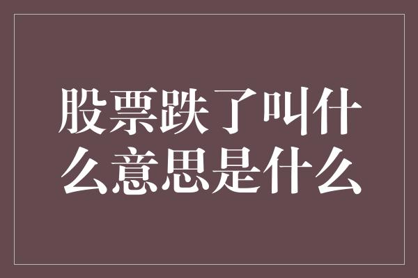 股票跌了叫什么意思是什么