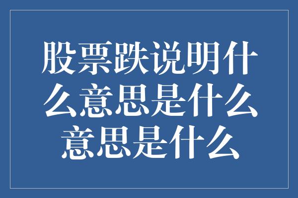 股票跌说明什么意思是什么意思是什么