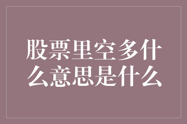 股票里空多什么意思是什么