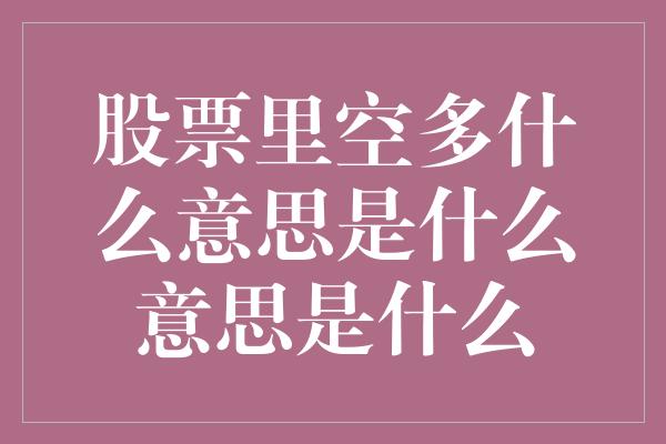 股票里空多什么意思是什么意思是什么