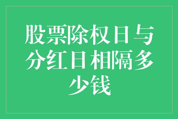 股票除权日与分红日相隔多少钱