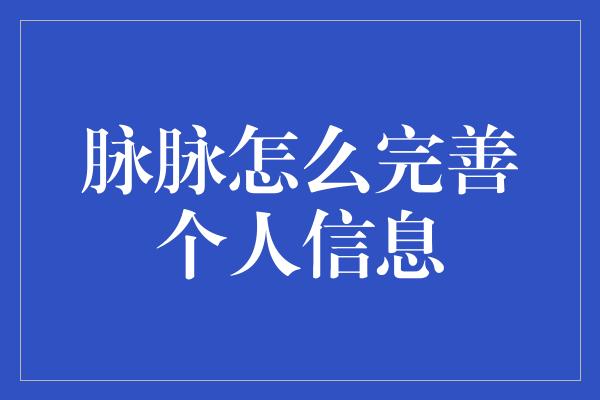 脉脉怎么完善个人信息