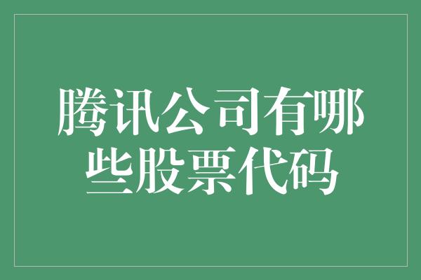 腾讯公司有哪些股票代码