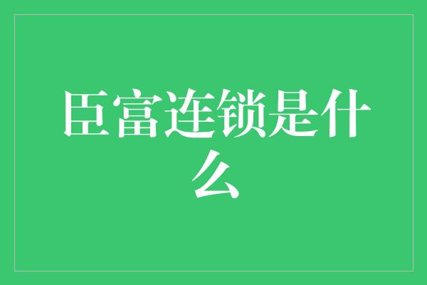 臣富连锁是什么