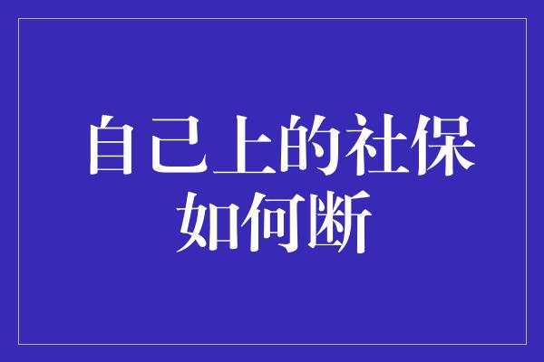 自己上的社保如何断