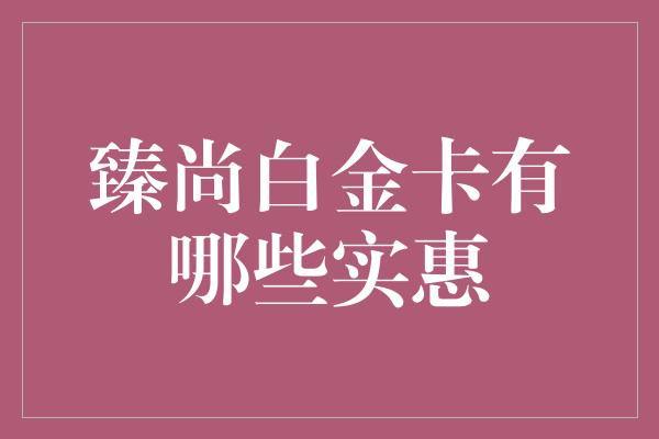 臻尚白金卡有哪些实惠