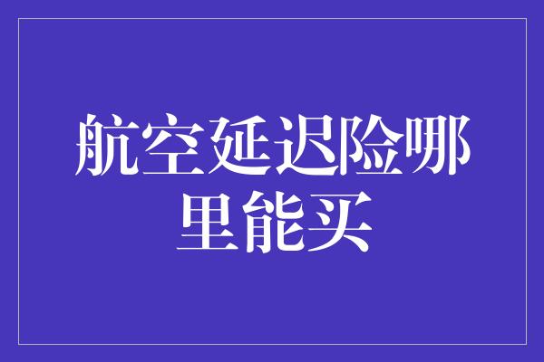 航空延迟险哪里能买