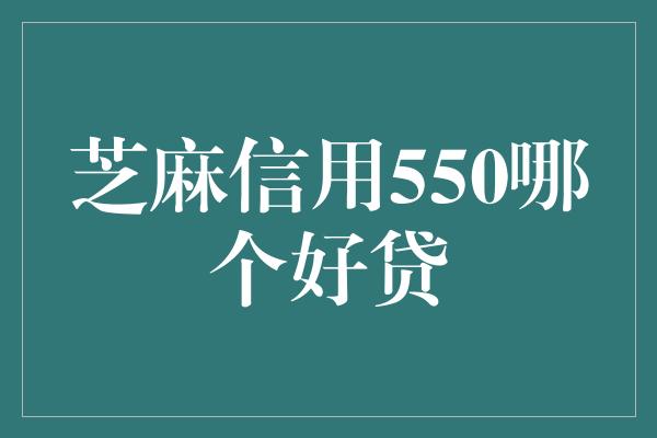 芝麻信用550哪个好贷