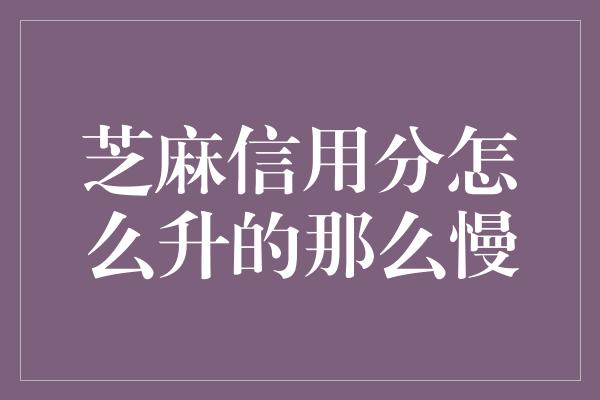 芝麻信用分怎么升的那么慢