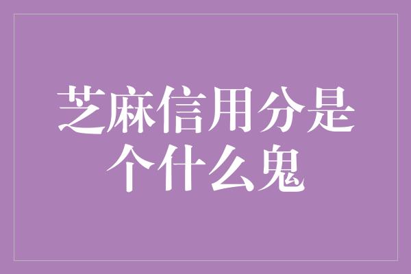 芝麻信用分是个什么鬼