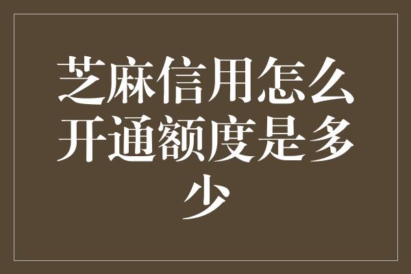 芝麻信用怎么开通额度是多少