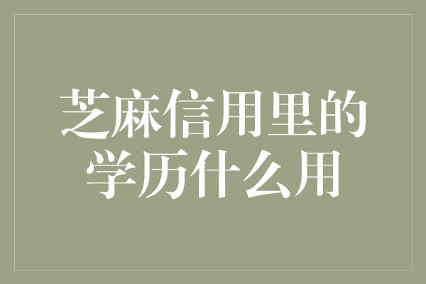 芝麻信用里的学历什么用