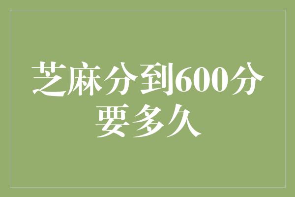 芝麻分到600分要多久