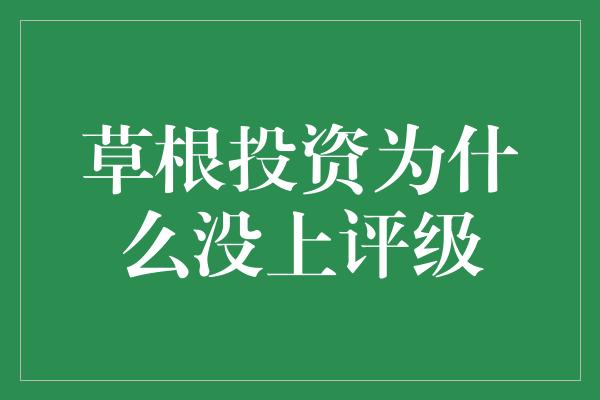 草根投资为什么没上评级