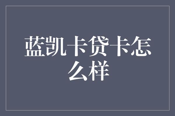 蓝凯卡贷卡怎么样