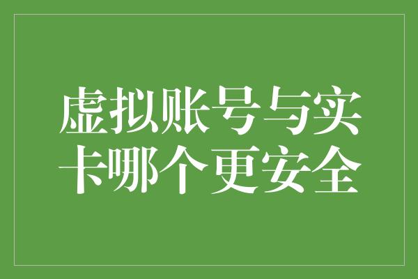 虚拟账号与实卡哪个更安全