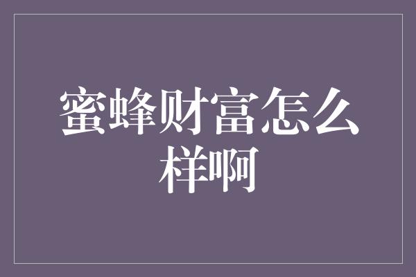 蜜蜂财富怎么样啊