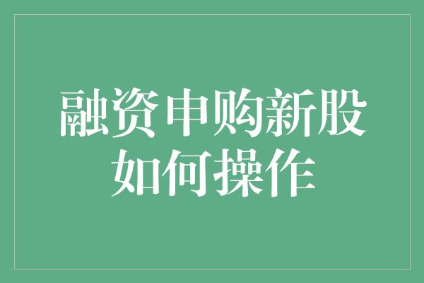 融资申购新股如何操作