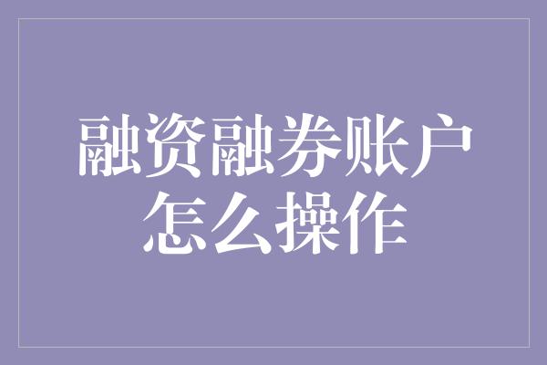 融资融券账户怎么操作