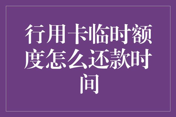 行用卡临时额度怎么还款时间