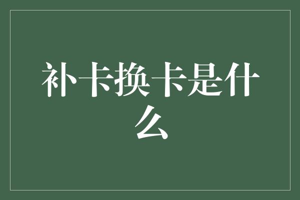 补卡换卡是什么