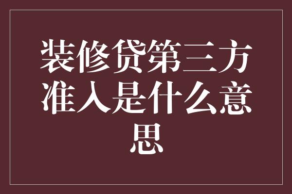 装修贷第三方准入是什么意思