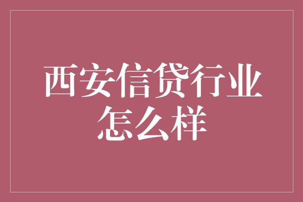 西安信贷行业怎么样