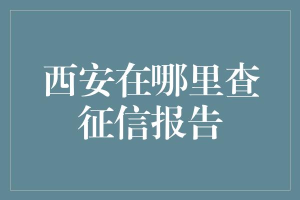 西安在哪里查征信报告