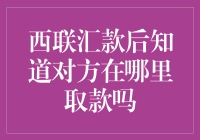 西联汇款后是否能够知道对方取款地点？