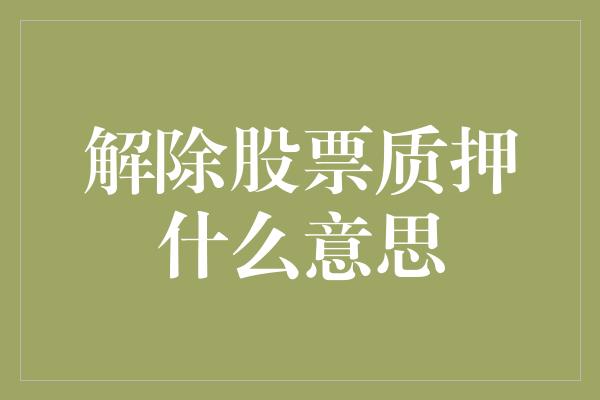 解除股票质押什么意思