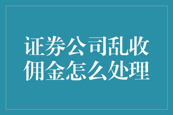 证券公司乱收佣金怎么处理