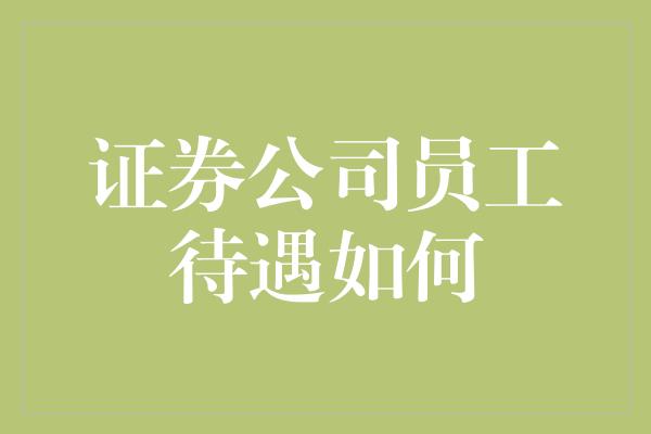 证券公司员工待遇如何