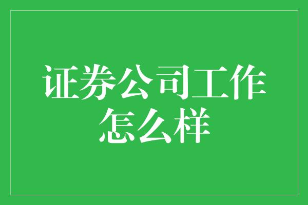 证券公司工作怎么样