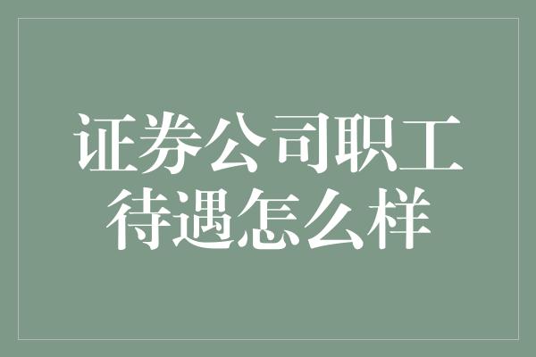 证券公司职工待遇怎么样