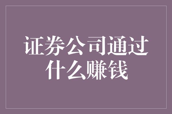 证券公司通过什么赚钱