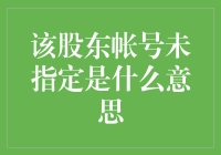 该股东帐号未指定是什么意思？啊，原来是我们被忽略了吗？