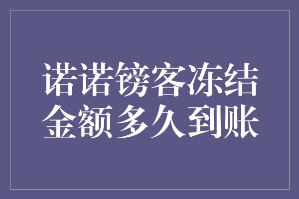 诺诺镑客冻结金额多久到账