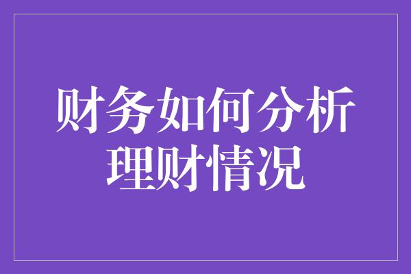 财务如何分析理财情况