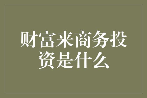 财富来商务投资是什么