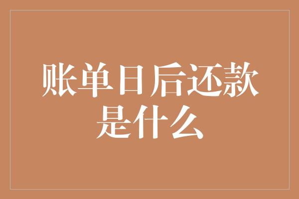 账单日后还款是什么