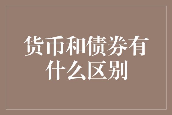 货币和债券有什么区别