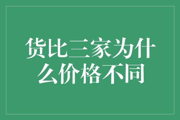 货比三家为什么价格不同