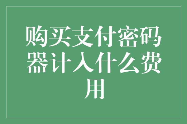 购买支付密码器计入什么费用