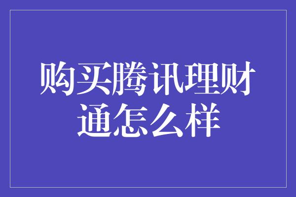 购买腾讯理财通怎么样