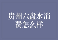 贵州六盘水的消费？开玩笑吧！