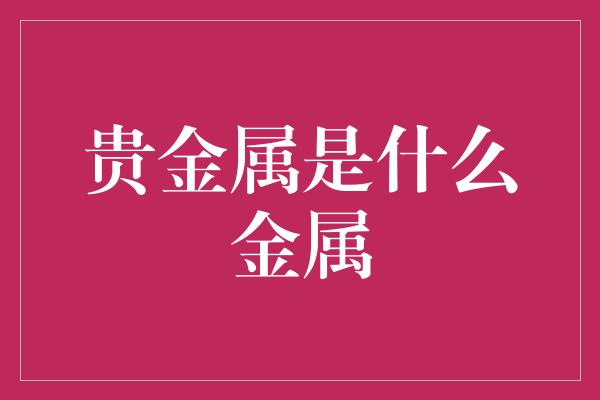 贵金属是什么金属