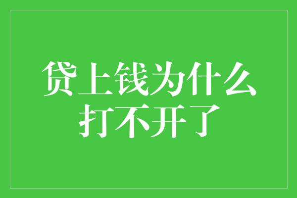 贷上钱为什么打不开了