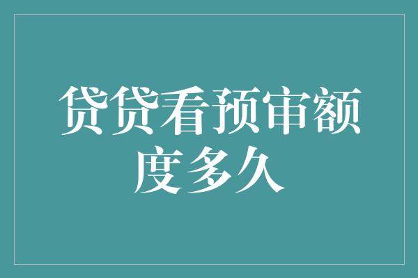 贷贷看预审额度多久