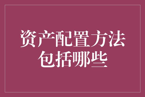 资产配置方法包括哪些